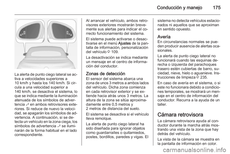 OPEL CASCADA 2014.5 Manual de Instrucciones (in Spanish) Conducción y manejo175
La alerta de punto ciego lateral se ac‐tiva a velocidades superiores a
10 km/h y hasta los 140 km/h. Si cir‐
cula a una velocidad superior a
140 km/h, se desactiva el siste OPEL CASCADA 2014.5 Manual de Instrucciones (in Spanish) Conducción y manejo175
La alerta de punto ciego lateral se ac‐tiva a velocidades superiores a
10 km/h y hasta los 140 km/h. Si cir‐
cula a una velocidad superior a
140 km/h, se desactiva el siste