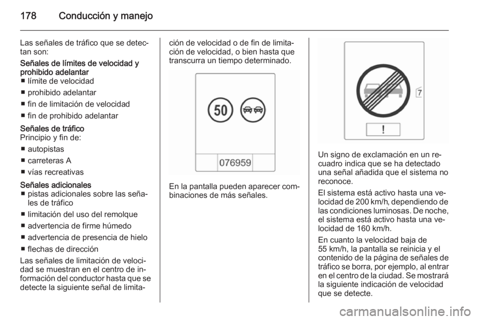 OPEL CASCADA 2014.5 Manual de Instrucciones (in Spanish) 178Conducción y manejo
Las señales de tráfico que se detec‐tan son:Señales de límites de velocidad y
prohibido adelantar ■ límite de velocidad
■ prohibido adelantar
■ fin de limitación OPEL CASCADA 2014.5 Manual de Instrucciones (in Spanish) 178Conducción y manejo
Las señales de tráfico que se detec‐tan son:Señales de límites de velocidad y
prohibido adelantar ■ límite de velocidad
■ prohibido adelantar
■ fin de limitación