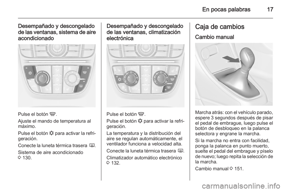 OPEL CASCADA 2014.5 Manual de Instrucciones (in Spanish) En pocas palabras17
Desempañado y descongelado
de las ventanas, sistema de aire acondicionado
Pulse el botón V.
Ajuste el mando de temperatura al
máximo.
Pulse el botón n para activar la refri OPEL CASCADA 2014.5 Manual de Instrucciones (in Spanish) En pocas palabras17
Desempañado y descongelado
de las ventanas, sistema de aire acondicionado
Pulse el botón V.
Ajuste el mando de temperatura al
máximo.
Pulse el botón n para activar la refri