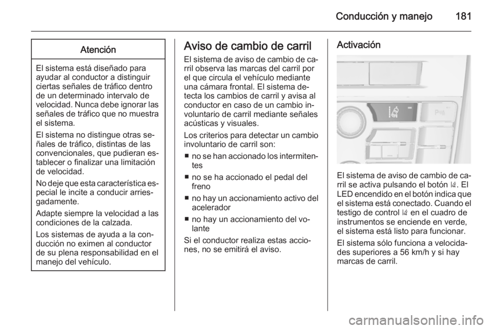 OPEL CASCADA 2014.5  Manual de Instrucciones (in Spanish) Conducción y manejo181Atención
El sistema está diseñado para
ayudar al conductor a distinguir
ciertas señales de tráfico dentro de un determinado intervalo de
velocidad. Nunca debe ignorar las s