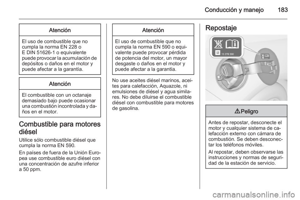 OPEL CASCADA 2014.5  Manual de Instrucciones (in Spanish) Conducción y manejo183Atención
El uso de combustible que no
cumpla la norma EN 228 o
E DIN 51626-1 o equivalente
puede provocar la acumulación de depósitos o daños en el motor y
puede afectar a l