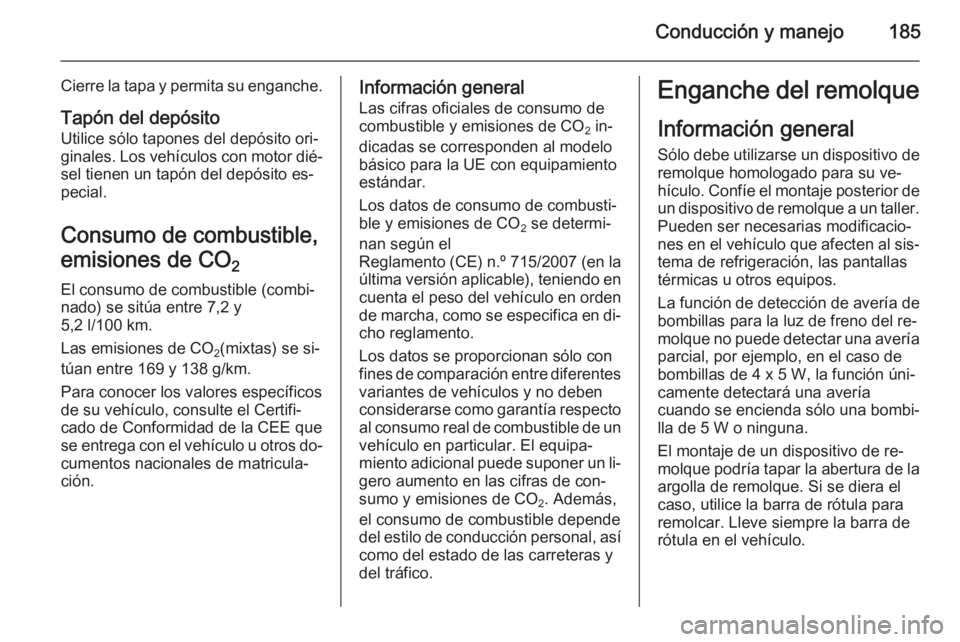OPEL CASCADA 2014.5  Manual de Instrucciones (in Spanish) Conducción y manejo185
Cierre la tapa y permita su enganche.
Tapón del depósito Utilice sólo tapones del depósito ori‐
ginales. Los vehículos con motor dié‐
sel tienen un tapón del depósi