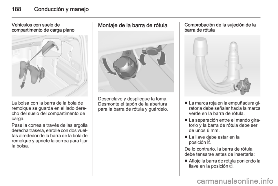 OPEL CASCADA 2014.5  Manual de Instrucciones (in Spanish) 188Conducción y manejo
Vehículos con suelo de
compartimento de carga plano
La bolsa con la barra de la bola de
remolque se guarda en el lado dere‐
cho del suelo del compartimento de
carga.
Pase la