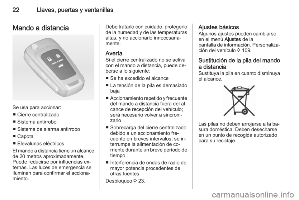 OPEL CASCADA 2014.5  Manual de Instrucciones (in Spanish) 22Llaves, puertas y ventanillasMando a distancia
Se usa para accionar:■ Cierre centralizado
■ Sistema antirrobo
■ Sistema de alarma antirrobo
■ Capota
■ Elevalunas eléctricos
El mando a dis