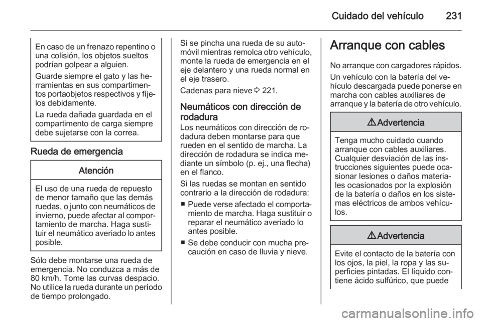 OPEL CASCADA 2014.5  Manual de Instrucciones (in Spanish) Cuidado del vehículo231En caso de un frenazo repentino ouna colisión, los objetos sueltos
podrían golpear a alguien.
Guarde siempre el gato y las he‐
rramientas en sus compartimen‐
tos portaobj