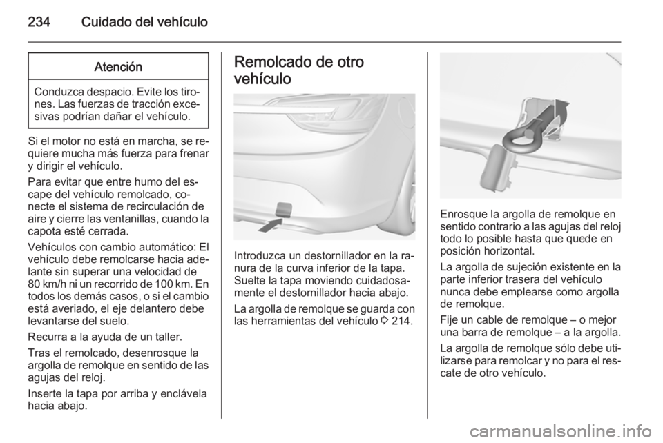 OPEL CASCADA 2014.5  Manual de Instrucciones (in Spanish) 234Cuidado del vehículoAtención
Conduzca despacio. Evite los tiro‐nes. Las fuerzas de tracción exce‐sivas podrían dañar el vehículo.
Si el motor no está en marcha, se re‐
quiere mucha má