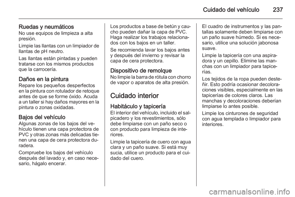 OPEL CASCADA 2014.5  Manual de Instrucciones (in Spanish) Cuidado del vehículo237
Ruedas y neumáticosNo use equipos de limpieza a altapresión.
Limpie las llantas con un limpiador de llantas de pH neutro.
Las llantas están pintadas y pueden
tratarse con l
