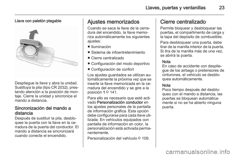 OPEL CASCADA 2014.5 Manual de Instrucciones (in Spanish) Llaves, puertas y ventanillas23
Llave con paletón plegable
Despliegue la llave y abra la unidad.
Sustituya la pila (tipo CR 2032), pres‐ tando atención a la posición de mon‐
taje. Cierre la uni OPEL CASCADA 2014.5 Manual de Instrucciones (in Spanish) Llaves, puertas y ventanillas23
Llave con paletón plegable
Despliegue la llave y abra la unidad.
Sustituya la pila (tipo CR 2032), pres‐ tando atención a la posición de mon‐
taje. Cierre la uni