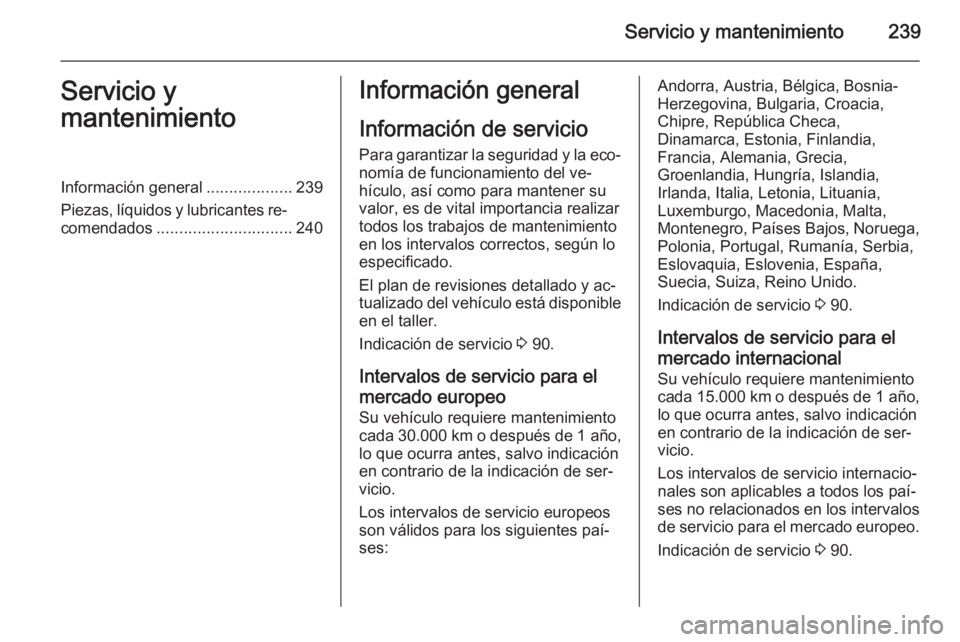 OPEL CASCADA 2014.5 Manual de Instrucciones (in Spanish) Servicio y mantenimiento239Servicio y
mantenimientoInformación general ...................239
Piezas, líquidos y lubricantes re‐ comendados .............................. 240Información general
I OPEL CASCADA 2014.5 Manual de Instrucciones (in Spanish) Servicio y mantenimiento239Servicio y
mantenimientoInformación general ...................239
Piezas, líquidos y lubricantes re‐ comendados .............................. 240Información general
I