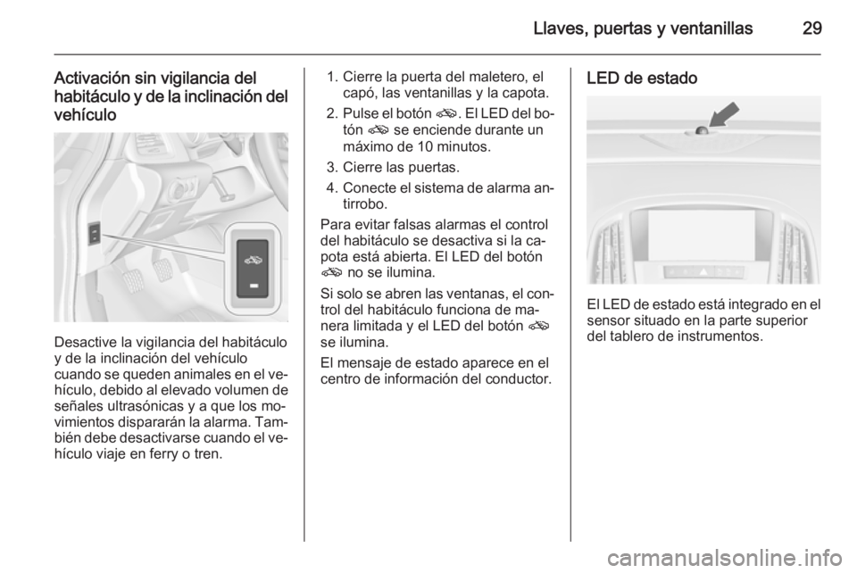 OPEL CASCADA 2014.5 Manual de Instrucciones (in Spanish) Llaves, puertas y ventanillas29
Activación sin vigilancia del
habitáculo y de la inclinación del vehículo
Desactive la vigilancia del habitáculo
y de la inclinación del vehículo
cuando se quede OPEL CASCADA 2014.5 Manual de Instrucciones (in Spanish) Llaves, puertas y ventanillas29
Activación sin vigilancia del
habitáculo y de la inclinación del vehículo
Desactive la vigilancia del habitáculo
y de la inclinación del vehículo
cuando se quede