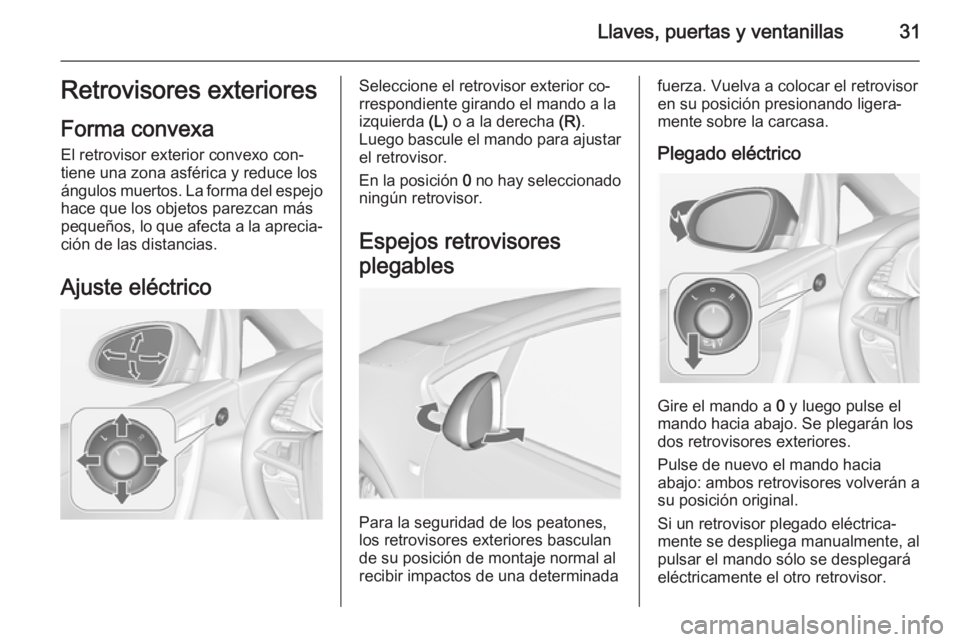 OPEL CASCADA 2014.5 Manual de Instrucciones (in Spanish) Llaves, puertas y ventanillas31Retrovisores exteriores
Forma convexa
El retrovisor exterior convexo con‐
tiene una zona asférica y reduce los
ángulos muertos. La forma del espejo
hace que los obje OPEL CASCADA 2014.5 Manual de Instrucciones (in Spanish) Llaves, puertas y ventanillas31Retrovisores exteriores
Forma convexa
El retrovisor exterior convexo con‐
tiene una zona asférica y reduce los
ángulos muertos. La forma del espejo
hace que los obje
