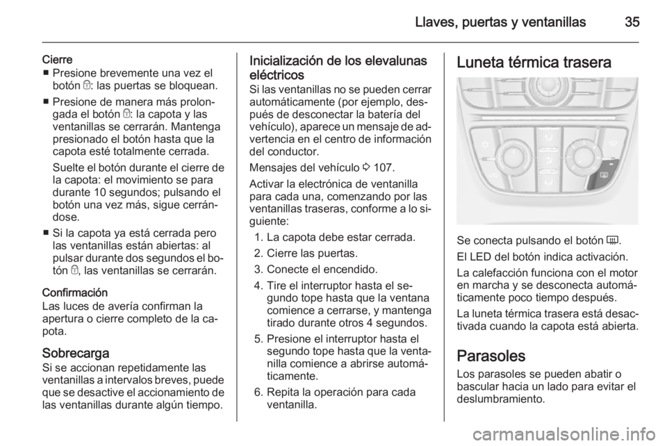 OPEL CASCADA 2014.5 Manual de Instrucciones (in Spanish) Llaves, puertas y ventanillas35
Cierre■ Presione brevemente una vez el botón e: las puertas se bloquean.
■ Presione de manera más prolon‐ gada el botón e: la capota y las
ventanillas se cer OPEL CASCADA 2014.5 Manual de Instrucciones (in Spanish) Llaves, puertas y ventanillas35
Cierre■ Presione brevemente una vez el botón e: las puertas se bloquean.
■ Presione de manera más prolon‐ gada el botón e: la capota y las
ventanillas se cer