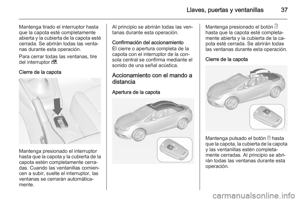 OPEL CASCADA 2014.5 Manual de Instrucciones (in Spanish) Llaves, puertas y ventanillas37
Mantenga tirado el interruptor hasta
que la capota esté completamente abierta y la cubierta de la capota esté cerrada. Se abrirán todas las venta‐
nas durante esta OPEL CASCADA 2014.5 Manual de Instrucciones (in Spanish) Llaves, puertas y ventanillas37
Mantenga tirado el interruptor hasta
que la capota esté completamente abierta y la cubierta de la capota esté cerrada. Se abrirán todas las venta‐
nas durante esta