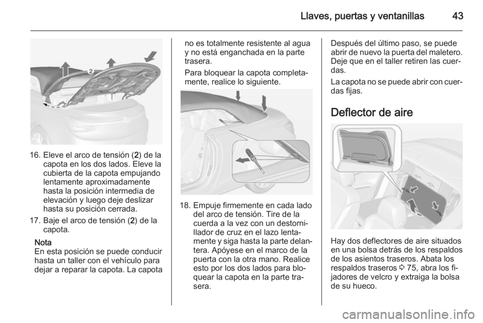 OPEL CASCADA 2014.5 Manual de Instrucciones (in Spanish) Llaves, puertas y ventanillas43
16. Eleve el arco de tensión (2) de la
capota en los dos lados. Eleve la
cubierta de la capota empujando
lentamente aproximadamente
hasta la posición intermedia de
el OPEL CASCADA 2014.5 Manual de Instrucciones (in Spanish) Llaves, puertas y ventanillas43
16. Eleve el arco de tensión (2) de la
capota en los dos lados. Eleve la
cubierta de la capota empujando
lentamente aproximadamente
hasta la posición intermedia de
el