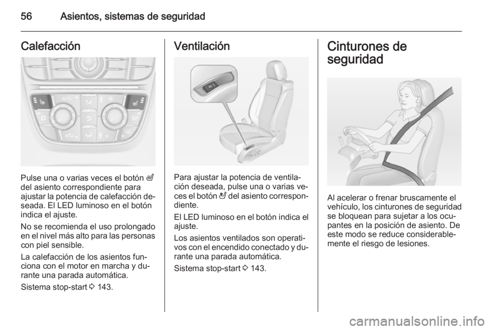 OPEL CASCADA 2014.5  Manual de Instrucciones (in Spanish) 56Asientos, sistemas de seguridadCalefacción
Pulse una o varias veces el botón ß
del asiento correspondiente para
ajustar la potencia de calefacción de‐
seada. El LED luminoso en el botón
indic