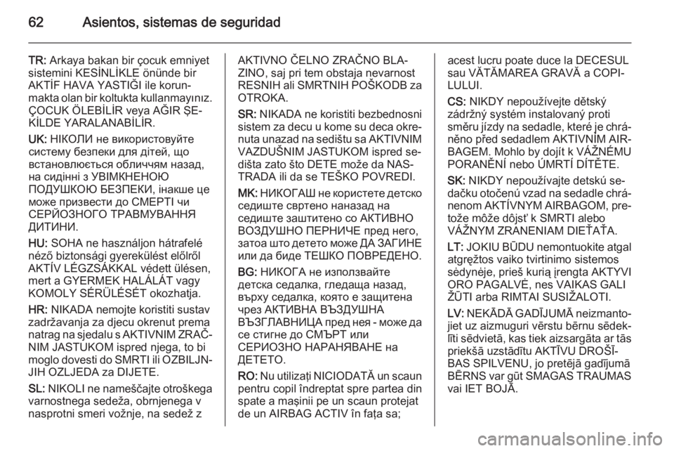 OPEL CASCADA 2014.5  Manual de Instrucciones (in Spanish) 62Asientos, sistemas de seguridad
TR: Arkaya bakan bir çocuk emniyet
sistemini KESİNLİKLE önünde bir
AKTİF HAVA YASTIĞI ile korun‐
makta olan bir koltukta kullanmayınız. ÇOCUK ÖLEBİLİR 