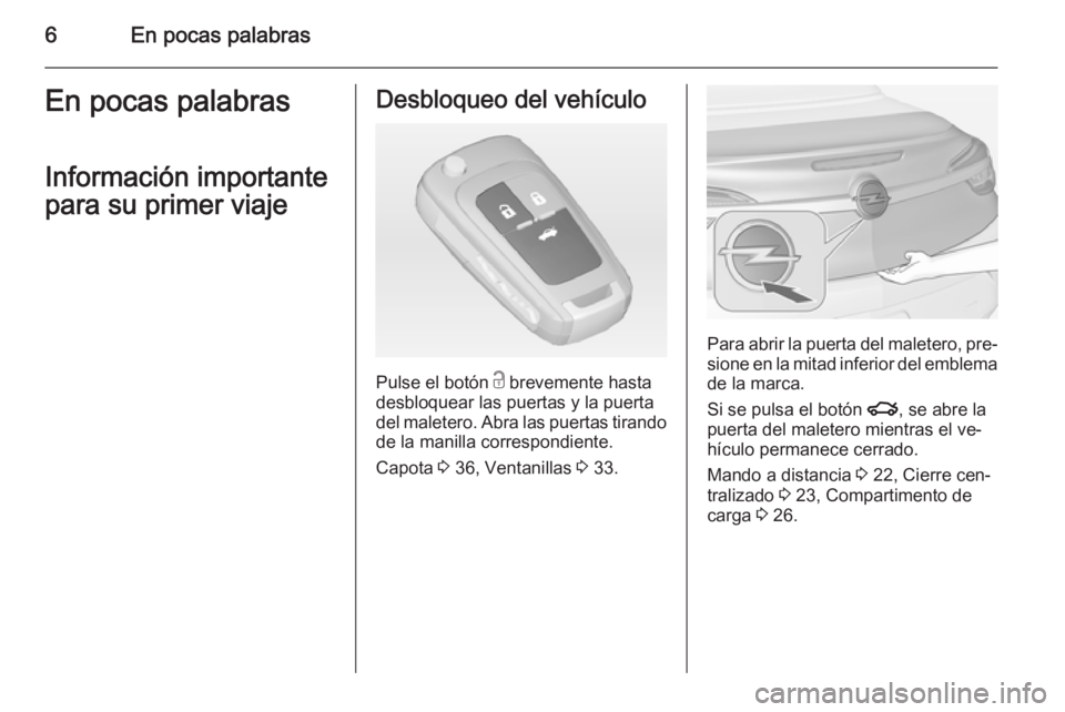 OPEL CASCADA 2014.5  Manual de Instrucciones (in Spanish) 6En pocas palabrasEn pocas palabras
Información importante
para su primer viajeDesbloqueo del vehículo
Pulse el botón  c brevemente hasta
desbloquear las puertas y la puerta
del maletero. Abra las 