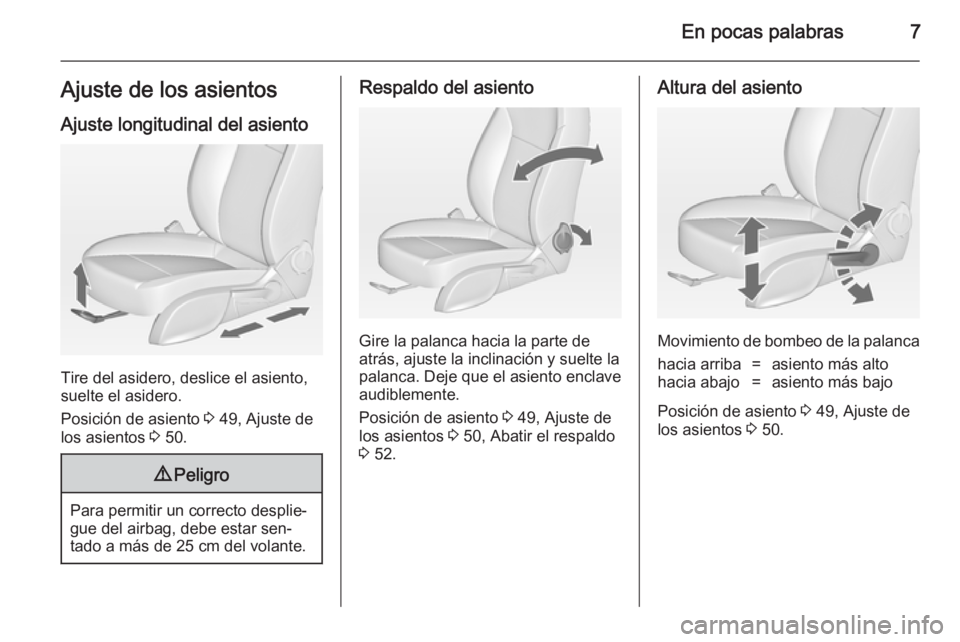 OPEL CASCADA 2014.5  Manual de Instrucciones (in Spanish) En pocas palabras7Ajuste de los asientos
Ajuste longitudinal del asiento
Tire del asidero, deslice el asiento,
suelte el asidero.
Posición de asiento  3 49, Ajuste de
los asientos  3 50.
9 Peligro
Pa