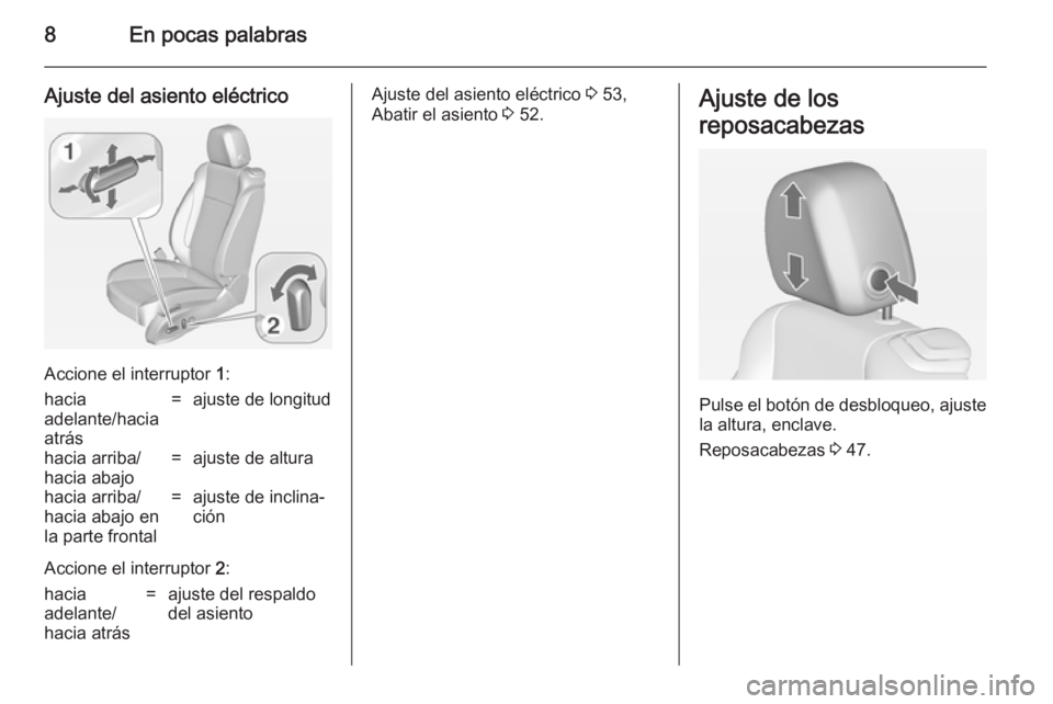 OPEL CASCADA 2014.5  Manual de Instrucciones (in Spanish) 8En pocas palabras
Ajuste del asiento eléctrico
Accione el interruptor 1:
hacia
adelante/hacia
atrás=ajuste de longitudhacia arriba/
hacia abajo=ajuste de alturahacia arriba/
hacia abajo en
la parte