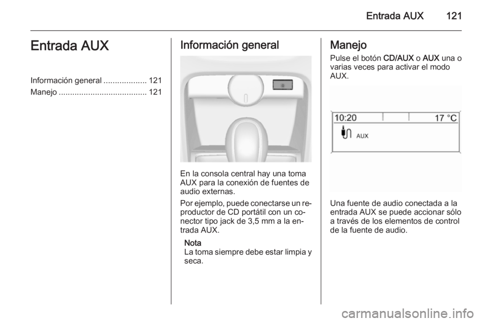 OPEL CASCADA 2015 Manual de infoentretenimiento (in Spanish) Entrada AUX121Entrada AUXInformación general...................121
Manejo ....................................... 121Información general
En la consola central hay una toma
AUX para la conexión de f OPEL CASCADA 2015 Manual de infoentretenimiento (in Spanish) Entrada AUX121Entrada AUXInformación general...................121
Manejo ....................................... 121Información general
En la consola central hay una toma
AUX para la conexión de f