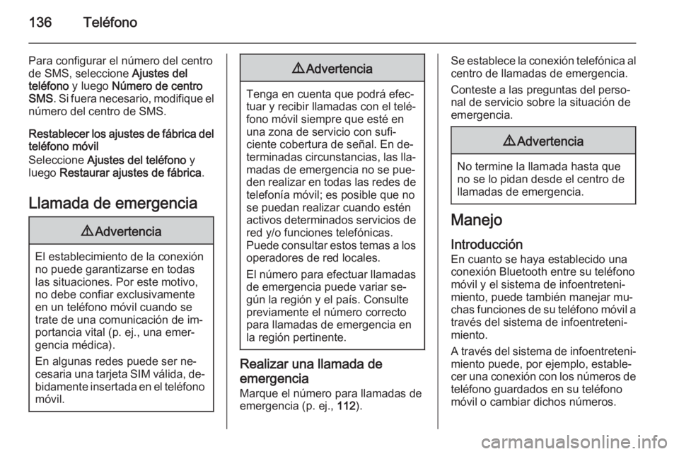 OPEL CASCADA 2015 Manual de infoentretenimiento (in Spanish) 136Teléfono
Para configurar el número del centro
de SMS, seleccione Ajustes del
teléfono y luego Número de centro
SMS . Si fuera necesario, modifique el
número del centro de SMS.
Restablecer l OPEL CASCADA 2015 Manual de infoentretenimiento (in Spanish) 136Teléfono
Para configurar el número del centro
de SMS, seleccione Ajustes del
teléfono y luego Número de centro
SMS . Si fuera necesario, modifique el
número del centro de SMS.
Restablecer l
