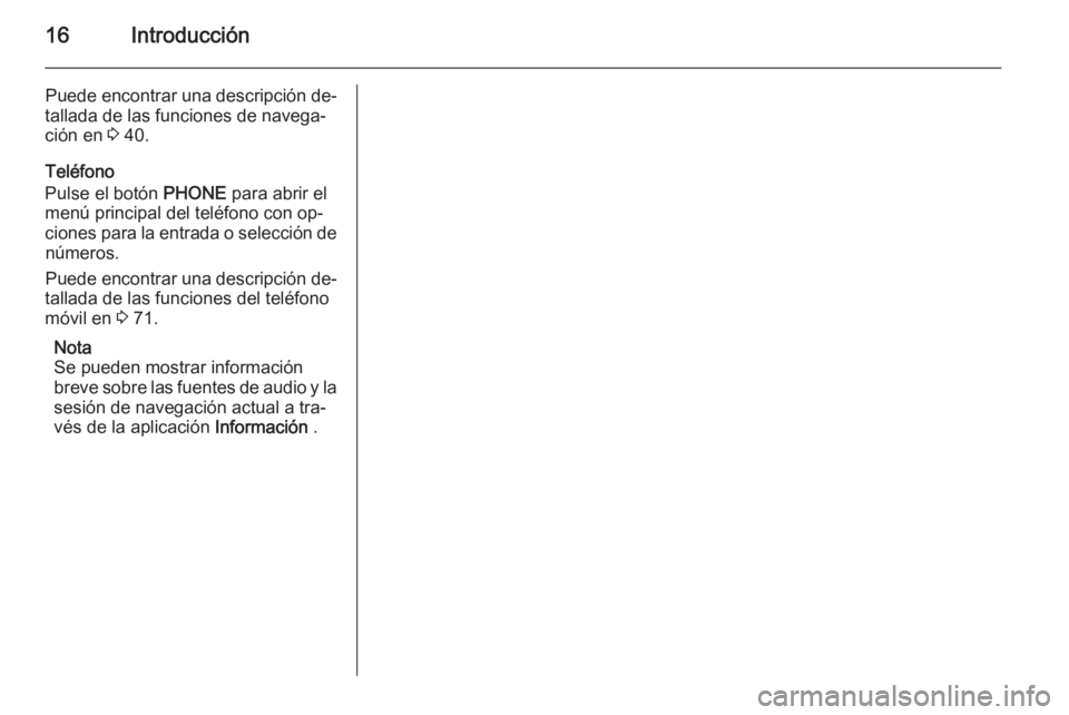 OPEL CASCADA 2015  Manual de infoentretenimiento (in Spanish) 16Introducción
Puede encontrar una descripción de‐
tallada de las funciones de navega‐
ción en  3 40.
Teléfono
Pulse el botón  PHONE para abrir el
menú principal del teléfono con op‐
cion