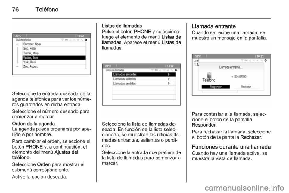 OPEL CASCADA 2015  Manual de infoentretenimiento (in Spanish) 76Teléfono
Seleccione la entrada deseada de la
agenda telefónica para ver los núme‐
ros guardados en dicha entrada.
Seleccione el número deseado para
comenzar a marcar.
Orden de la agenda
La age
