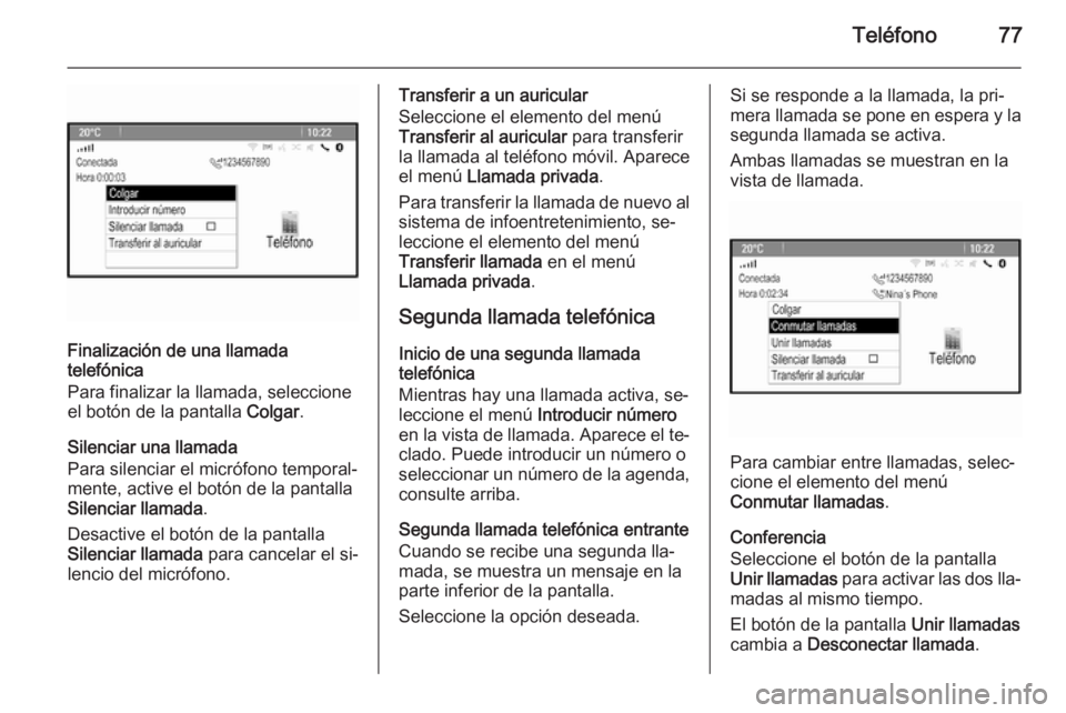 OPEL CASCADA 2015  Manual de infoentretenimiento (in Spanish) Teléfono77
Finalización de una llamada
telefónica
Para finalizar la llamada, seleccione
el botón de la pantalla  Colgar.
Silenciar una llamada
Para silenciar el micrófono temporal‐
mente, activ