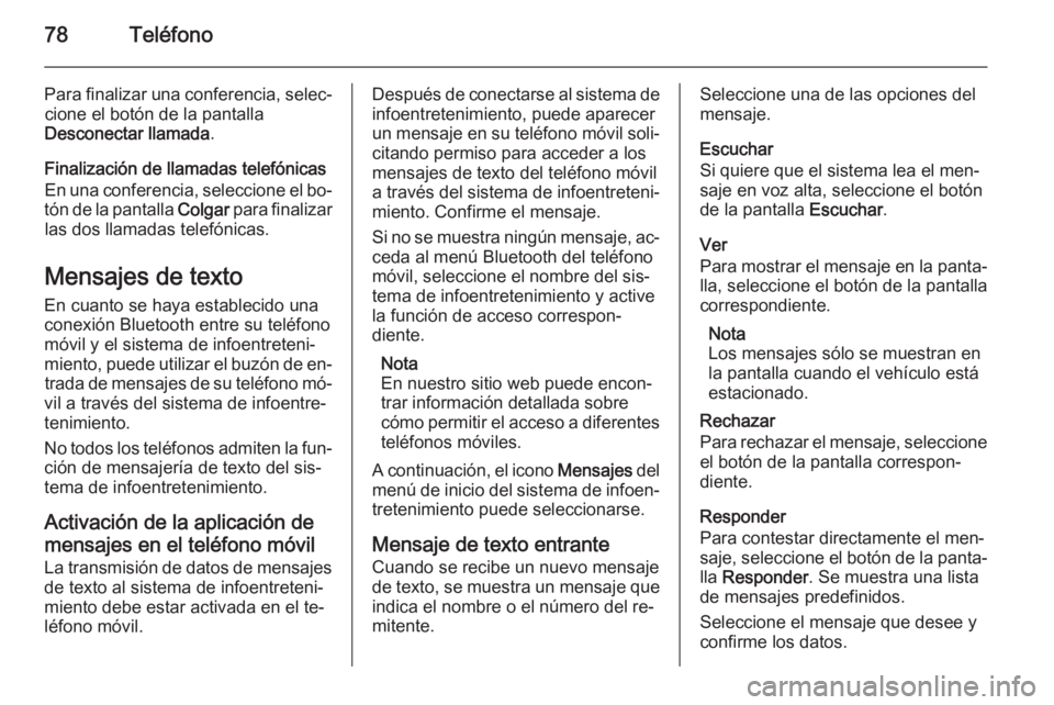 OPEL CASCADA 2015  Manual de infoentretenimiento (in Spanish) 78Teléfono
Para finalizar una conferencia, selec‐cione el botón de la pantalla
Desconectar llamada .
Finalización de llamadas telefónicas En una conferencia, seleccione el bo‐
tón de la panta