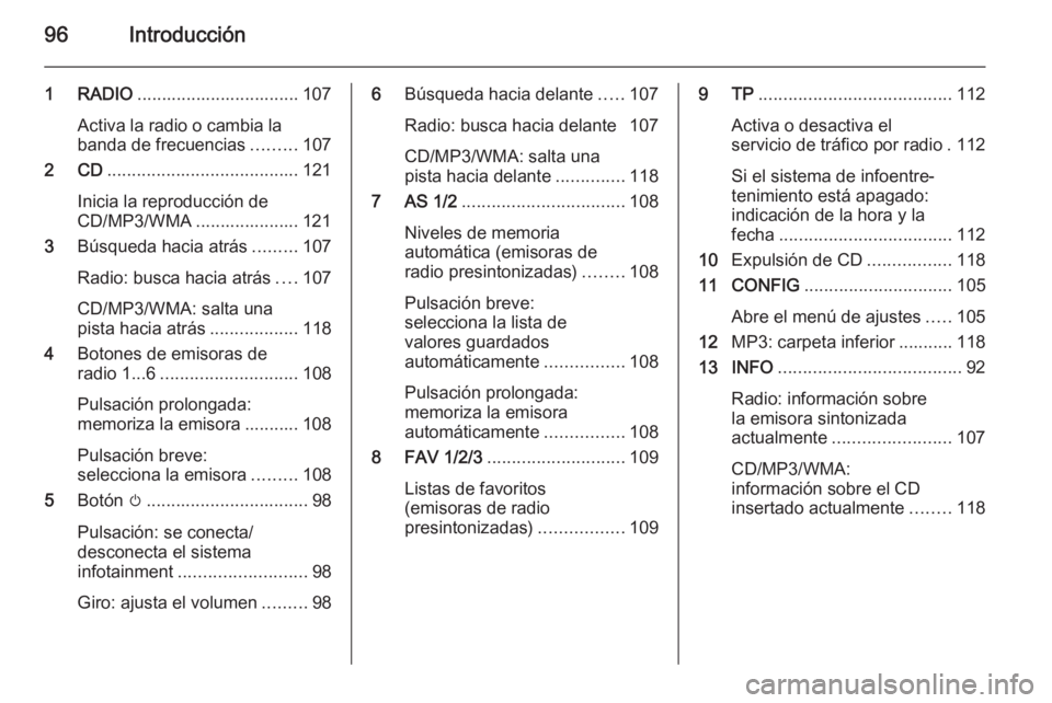 OPEL CASCADA 2015 Manual de infoentretenimiento (in Spanish) 96Introducción
1 RADIO................................. 107
Activa la radio o cambia la banda de frecuencias .........107
2 CD ....................................... 121
Inicia la reproducción de
C OPEL CASCADA 2015 Manual de infoentretenimiento (in Spanish) 96Introducción
1 RADIO................................. 107
Activa la radio o cambia la banda de frecuencias .........107
2 CD ....................................... 121
Inicia la reproducción de
C
