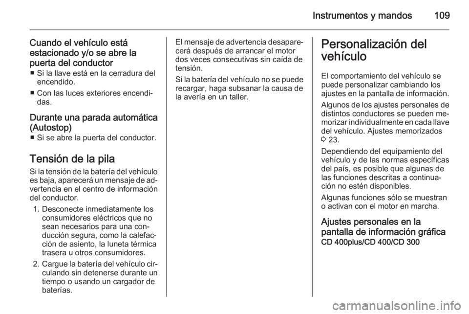 OPEL CASCADA 2015 Manual de Instrucciones (in Spanish) Instrumentos y mandos109
Cuando el vehículo está
estacionado y/o se abre la
puerta del conductor ■ Si la llave está en la cerradura del encendido.
■ Con las luces exteriores encendi‐ das.
Dur OPEL CASCADA 2015 Manual de Instrucciones (in Spanish) Instrumentos y mandos109
Cuando el vehículo está
estacionado y/o se abre la
puerta del conductor ■ Si la llave está en la cerradura del encendido.
■ Con las luces exteriores encendi‐ das.
Dur