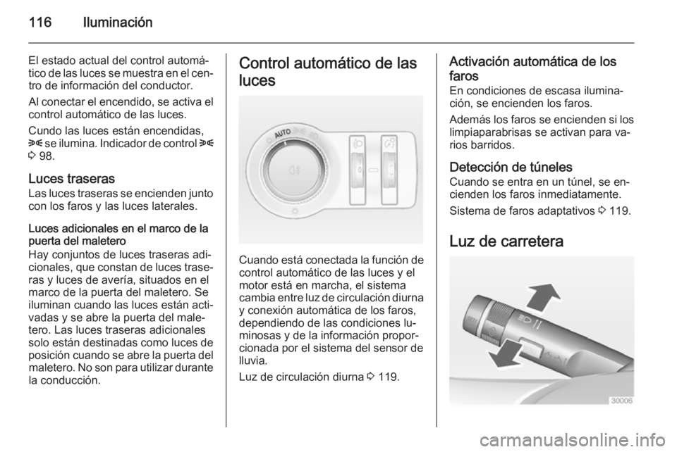 OPEL CASCADA 2015 Manual de Instrucciones (in Spanish) 116Iluminación
El estado actual del control automá‐
tico de las luces se muestra en el cen‐ tro de información del conductor.
Al conectar el encendido, se activa el
control automático de las l OPEL CASCADA 2015 Manual de Instrucciones (in Spanish) 116Iluminación
El estado actual del control automá‐
tico de las luces se muestra en el cen‐ tro de información del conductor.
Al conectar el encendido, se activa el
control automático de las l