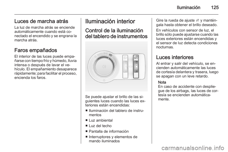 OPEL CASCADA 2015  Manual de Instrucciones (in Spanish) Iluminación125Luces de marcha atrásLa luz de marcha atrás se enciende
automáticamente cuando está co‐
nectado el encendido y se engrana la
marcha atrás.
Faros empañadosEl interior de las luce