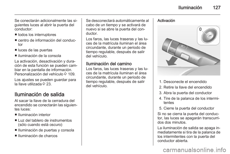 OPEL CASCADA 2015  Manual de Instrucciones (in Spanish) Iluminación127
Se conectarán adicionalmente las si‐
guientes luces al abrir la puerta del
conductor:
■ todos los interruptores
■ centro de información del conduc‐ tor
■ luces de las puert