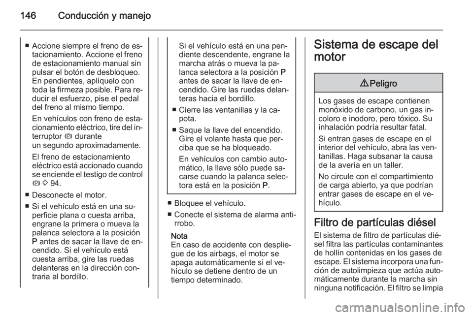 OPEL CASCADA 2015 Manual de Instrucciones (in Spanish) 146Conducción y manejo■Accione siempre el freno de es‐
tacionamiento. Accione el freno
de estacionamiento manual sin
pulsar el botón de desbloqueo.
En pendientes, aplíquelo con
toda la firmeza OPEL CASCADA 2015 Manual de Instrucciones (in Spanish) 146Conducción y manejo■Accione siempre el freno de es‐
tacionamiento. Accione el freno
de estacionamiento manual sin
pulsar el botón de desbloqueo.
En pendientes, aplíquelo con
toda la firmeza