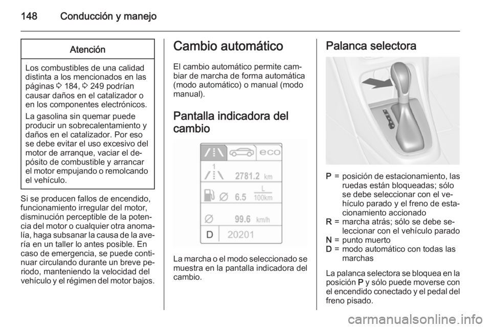 OPEL CASCADA 2015 Manual de Instrucciones (in Spanish) 148Conducción y manejoAtención
Los combustibles de una calidad
distinta a los mencionados en las páginas 3 184, 3 249 podrían
causar daños en el catalizador o
en los componentes electrónicos.
OPEL CASCADA 2015 Manual de Instrucciones (in Spanish) 148Conducción y manejoAtención
Los combustibles de una calidad
distinta a los mencionados en las páginas 3 184, 3 249 podrían
causar daños en el catalizador o
en los componentes electrónicos.