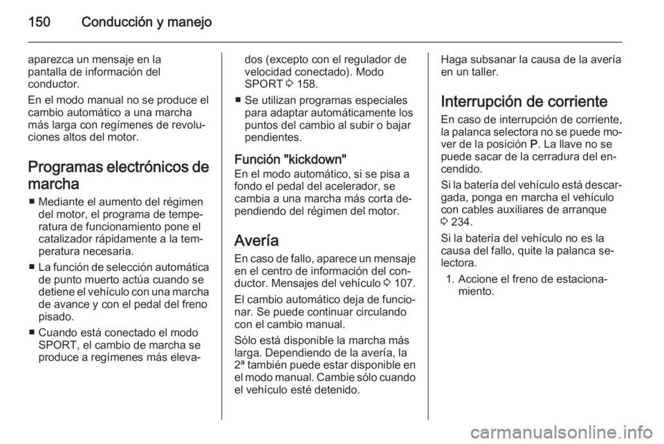OPEL CASCADA 2015 Manual de Instrucciones (in Spanish) 150Conducción y manejo
aparezca un mensaje en la
pantalla de información del
conductor.
En el modo manual no se produce el
cambio automático a una marcha
más larga con regímenes de revolu‐
cion OPEL CASCADA 2015 Manual de Instrucciones (in Spanish) 150Conducción y manejo
aparezca un mensaje en la
pantalla de información del
conductor.
En el modo manual no se produce el
cambio automático a una marcha
más larga con regímenes de revolu‐
cion