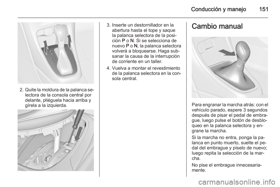OPEL CASCADA 2015 Manual de Instrucciones (in Spanish) Conducción y manejo151
2.Quite la moldura de la palanca se‐
lectora de la consola central por
delante, pliéguela hacia arriba y
gírela a la izquierda.
3. Inserte un destornillador en la abertura OPEL CASCADA 2015 Manual de Instrucciones (in Spanish) Conducción y manejo151
2.Quite la moldura de la palanca se‐
lectora de la consola central por
delante, pliéguela hacia arriba y
gírela a la izquierda.
3. Inserte un destornillador en la abertura