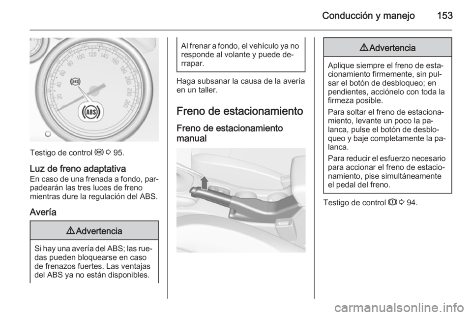 OPEL CASCADA 2015 Manual de Instrucciones (in Spanish) Conducción y manejo153
Testigo de control u 3 95.
Luz de freno adaptativa
En caso de una frenada a fondo, par‐ padearán las tres luces de freno
mientras dure la regulación del ABS.
Avería
9 Adv OPEL CASCADA 2015 Manual de Instrucciones (in Spanish) Conducción y manejo153
Testigo de control u 3 95.
Luz de freno adaptativa
En caso de una frenada a fondo, par‐ padearán las tres luces de freno
mientras dure la regulación del ABS.
Avería
9 Adv