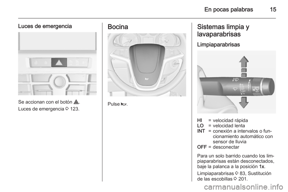 OPEL CASCADA 2015  Manual de Instrucciones (in Spanish) En pocas palabras15
Luces de emergencia
Se accionan con el botón ¨.
Luces de emergencia  3 123.
Bocina
Pulse  j.
Sistemas limpia y
lavaparabrisas
LimpiaparabrisasHI=velocidad rápidaLO=velocidad len