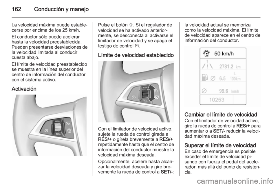 OPEL CASCADA 2015 Manual de Instrucciones (in Spanish) 162Conducción y manejo
La velocidad máxima puede estable‐cerse por encima de los 25 km/h.
El conductor sólo puede acelerar
hasta la velocidad preestablecida.
Pueden presentarse desviaciones de la OPEL CASCADA 2015 Manual de Instrucciones (in Spanish) 162Conducción y manejo
La velocidad máxima puede estable‐cerse por encima de los 25 km/h.
El conductor sólo puede acelerar
hasta la velocidad preestablecida.
Pueden presentarse desviaciones de la