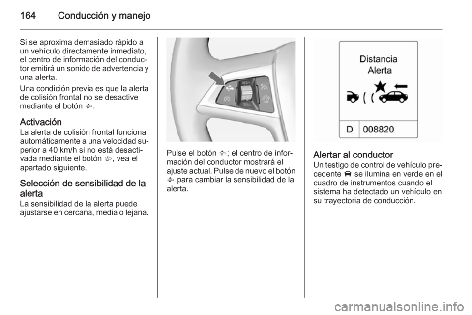 OPEL CASCADA 2015 Manual de Instrucciones (in Spanish) 164Conducción y manejo
Si se aproxima demasiado rápido aun vehículo directamente inmediato,
el centro de información del conduc‐
tor emitirá un sonido de advertencia y una alerta.
Una condició OPEL CASCADA 2015 Manual de Instrucciones (in Spanish) 164Conducción y manejo
Si se aproxima demasiado rápido aun vehículo directamente inmediato,
el centro de información del conduc‐
tor emitirá un sonido de advertencia y una alerta.
Una condició