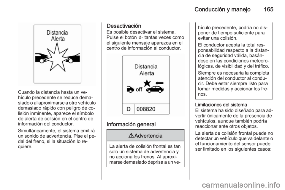 OPEL CASCADA 2015 Manual de Instrucciones (in Spanish) Conducción y manejo165
Cuando la distancia hasta un ve‐
hículo precedente se reduce dema‐ siado o al aproximarse a otro vehículo
demasiado rápido con peligro de co‐
lisión inminente, aparec OPEL CASCADA 2015 Manual de Instrucciones (in Spanish) Conducción y manejo165
Cuando la distancia hasta un ve‐
hículo precedente se reduce dema‐ siado o al aproximarse a otro vehículo
demasiado rápido con peligro de co‐
lisión inminente, aparec