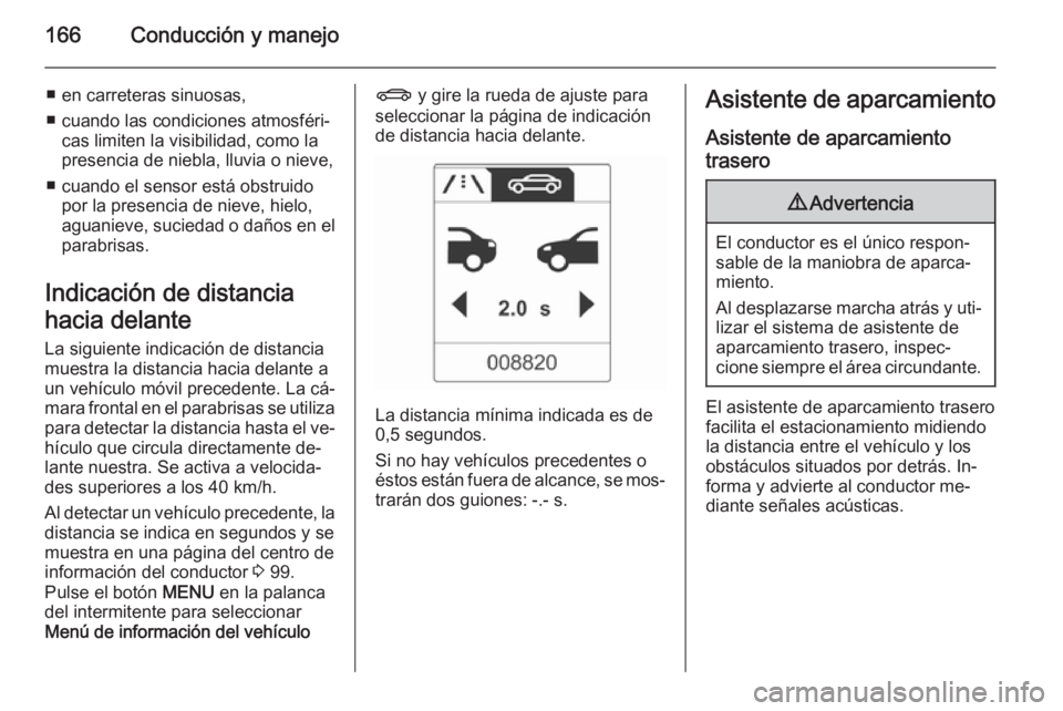 OPEL CASCADA 2015 Manual de Instrucciones (in Spanish) 166Conducción y manejo
■ en carreteras sinuosas,
■ cuando las condiciones atmosféri‐ cas limiten la visibilidad, como la
presencia de niebla, lluvia o nieve,
■ cuando el sensor está obstrui OPEL CASCADA 2015 Manual de Instrucciones (in Spanish) 166Conducción y manejo
■ en carreteras sinuosas,
■ cuando las condiciones atmosféri‐ cas limiten la visibilidad, como la
presencia de niebla, lluvia o nieve,
■ cuando el sensor está obstrui