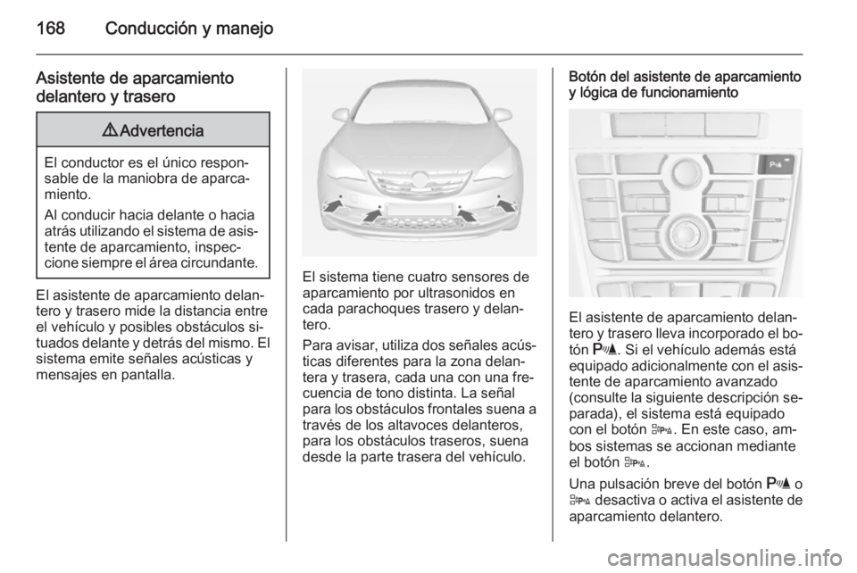 OPEL CASCADA 2015 Manual de Instrucciones (in Spanish) 168Conducción y manejo
Asistente de aparcamientodelantero y trasero9 Advertencia
El conductor es el único respon‐
sable de la maniobra de aparca‐
miento.
Al conducir hacia delante o hacia
atrás OPEL CASCADA 2015 Manual de Instrucciones (in Spanish) 168Conducción y manejo
Asistente de aparcamientodelantero y trasero9 Advertencia
El conductor es el único respon‐
sable de la maniobra de aparca‐
miento.
Al conducir hacia delante o hacia
atrás