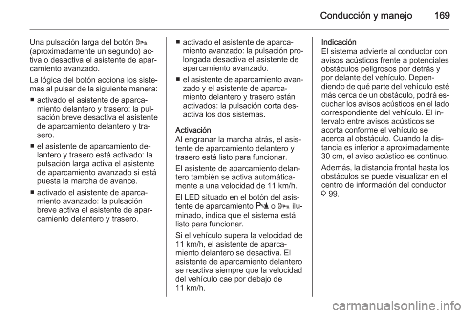 OPEL CASCADA 2015 Manual de Instrucciones (in Spanish) Conducción y manejo169
Una pulsación larga del botón D
(aproximadamente un segundo) ac‐
tiva o desactiva el asistente de apar‐ camiento avanzado.
La lógica del botón acciona los siste‐
mas OPEL CASCADA 2015 Manual de Instrucciones (in Spanish) Conducción y manejo169
Una pulsación larga del botón D
(aproximadamente un segundo) ac‐
tiva o desactiva el asistente de apar‐ camiento avanzado.
La lógica del botón acciona los siste‐
mas