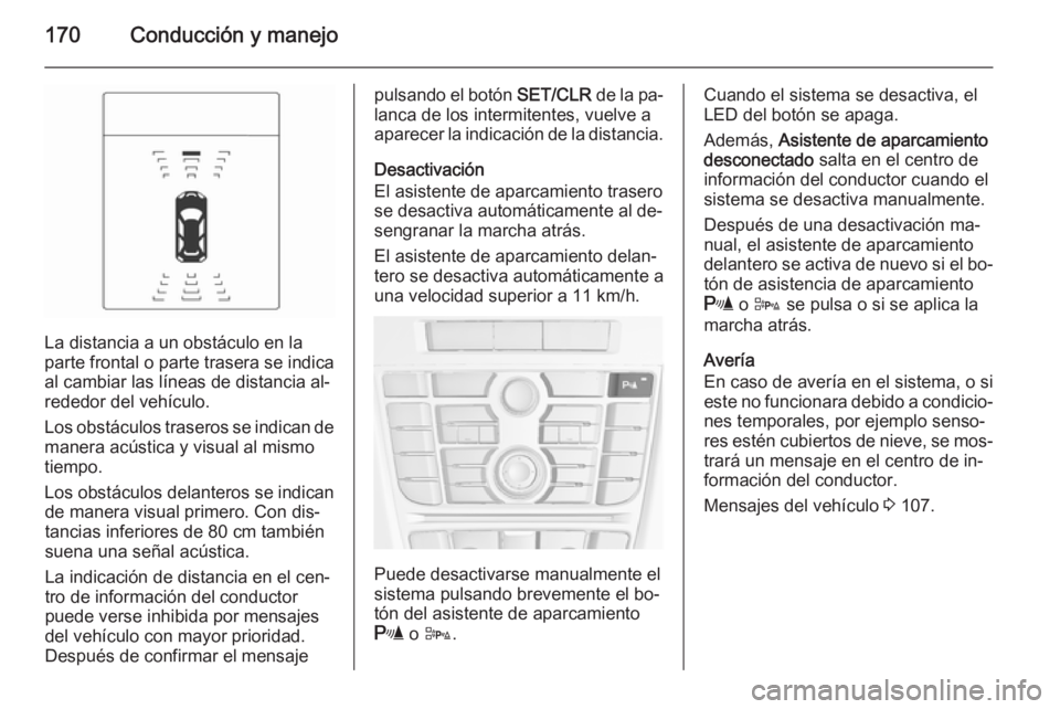 OPEL CASCADA 2015 Manual de Instrucciones (in Spanish) 170Conducción y manejo
La distancia a un obstáculo en la
parte frontal o parte trasera se indica
al cambiar las líneas de distancia al‐
rededor del vehículo.
Los obstáculos traseros se indican OPEL CASCADA 2015 Manual de Instrucciones (in Spanish) 170Conducción y manejo
La distancia a un obstáculo en la
parte frontal o parte trasera se indica
al cambiar las líneas de distancia al‐
rededor del vehículo.
Los obstáculos traseros se indican