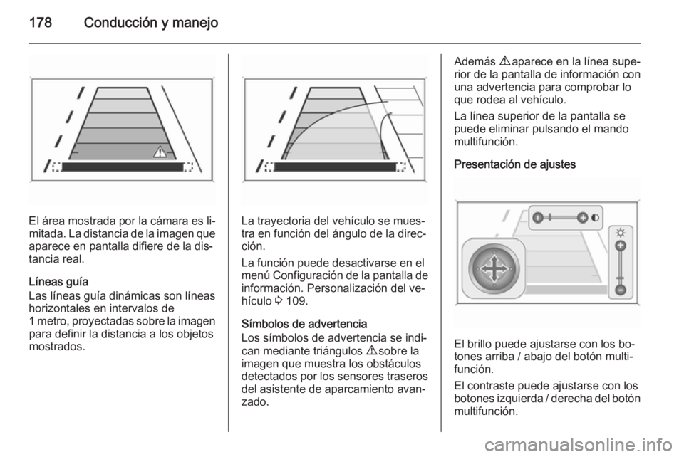 OPEL CASCADA 2015 Manual de Instrucciones (in Spanish) 178Conducción y manejo
El área mostrada por la cámara es li‐mitada. La distancia de la imagen que
aparece en pantalla difiere de la dis‐
tancia real.
Líneas guía
Las líneas guía dinámicas OPEL CASCADA 2015 Manual de Instrucciones (in Spanish) 178Conducción y manejo
El área mostrada por la cámara es li‐mitada. La distancia de la imagen que
aparece en pantalla difiere de la dis‐
tancia real.
Líneas guía
Las líneas guía dinámicas
