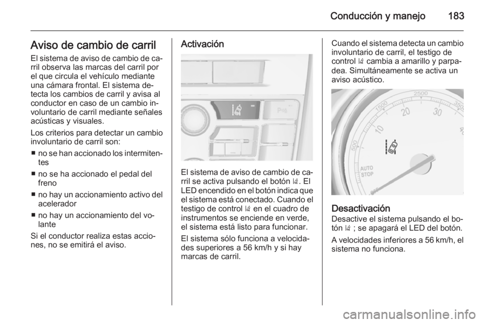 OPEL CASCADA 2015 Manual de Instrucciones (in Spanish) Conducción y manejo183Aviso de cambio de carril
El sistema de aviso de cambio de ca‐ rril observa las marcas del carril por
el que circula el vehículo mediante
una cámara frontal. El sistema de OPEL CASCADA 2015 Manual de Instrucciones (in Spanish) Conducción y manejo183Aviso de cambio de carril
El sistema de aviso de cambio de ca‐ rril observa las marcas del carril por
el que circula el vehículo mediante
una cámara frontal. El sistema de