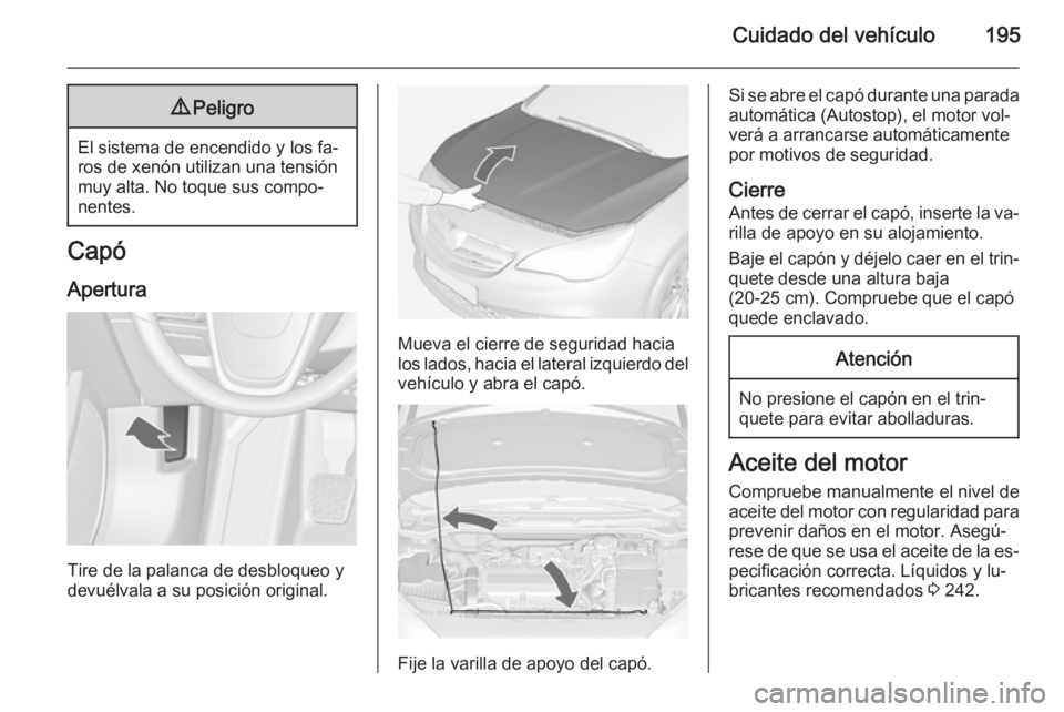OPEL CASCADA 2015  Manual de Instrucciones (in Spanish) Cuidado del vehículo1959Peligro
El sistema de encendido y los fa‐
ros de xenón utilizan una tensión
muy alta. No toque sus compo‐
nentes.
Capó
Apertura
Tire de la palanca de desbloqueo y
devu